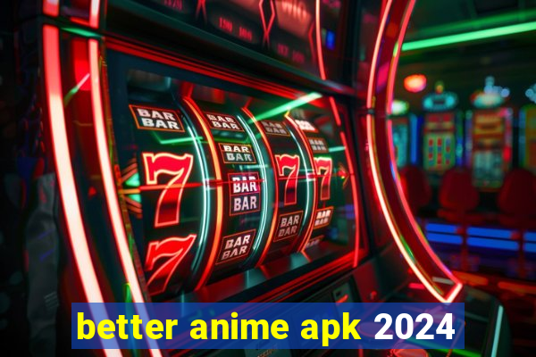 better anime apk 2024